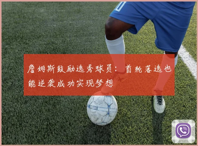 詹姆斯鼓励选秀球员：首轮落选也能逆袭成功实现梦想