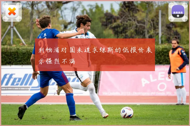 利物浦对国米追求琼斯的低报价表示强烈不满