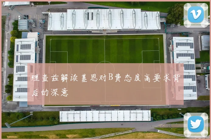 理查兹解读基恩对B费态度高要求背后的深意