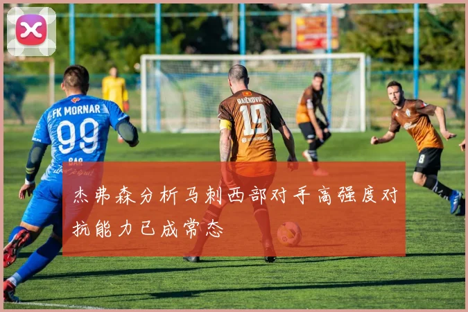 杰弗森分析马刺西部对手高强度对抗能力已成常态
